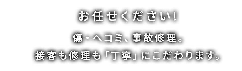 お任せください！傷・ヘコミ、事故修理。接客も修理も「丁寧」にこだわります。